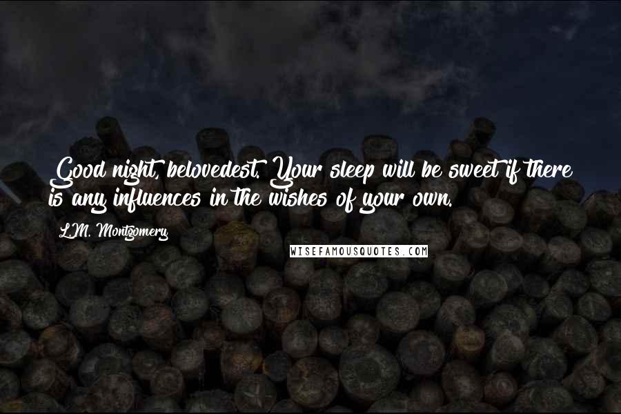 L.M. Montgomery Quotes: Good night, belovedest. Your sleep will be sweet if there is any influences in the wishes of your own.