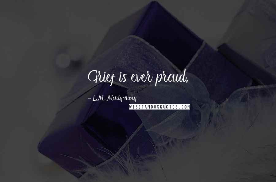 L.M. Montgomery Quotes: Grief is ever proud.