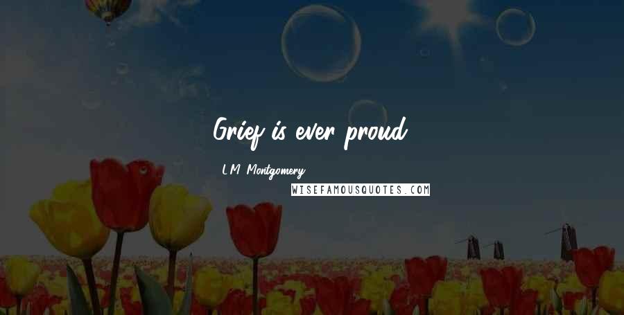 L.M. Montgomery Quotes: Grief is ever proud.
