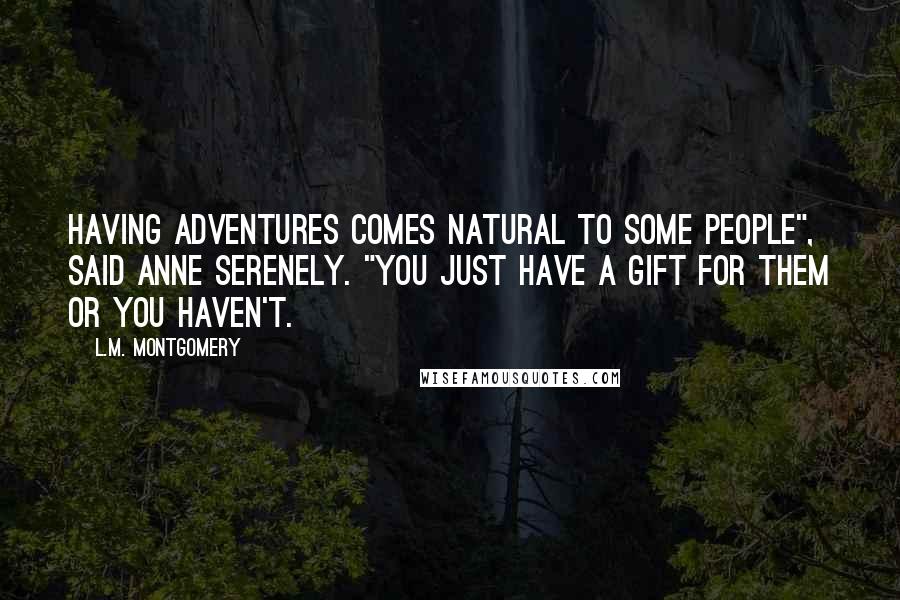 L.M. Montgomery Quotes: Having adventures comes natural to some people", said Anne serenely. "You just have a gift for them or you haven't.
