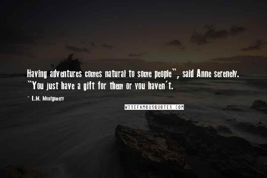 L.M. Montgomery Quotes: Having adventures comes natural to some people", said Anne serenely. "You just have a gift for them or you haven't.