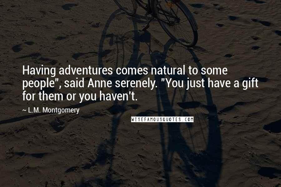 L.M. Montgomery Quotes: Having adventures comes natural to some people", said Anne serenely. "You just have a gift for them or you haven't.