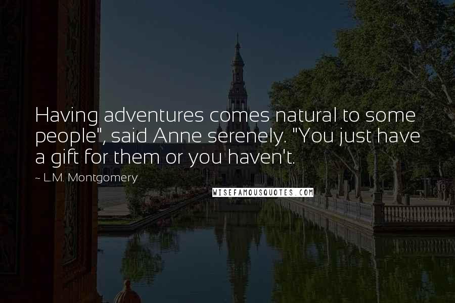 L.M. Montgomery Quotes: Having adventures comes natural to some people", said Anne serenely. "You just have a gift for them or you haven't.