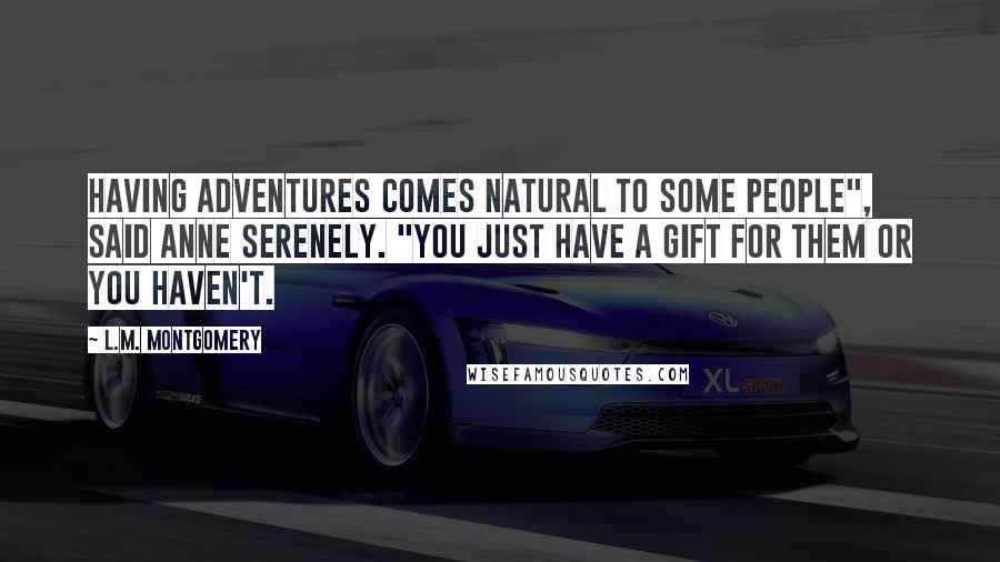 L.M. Montgomery Quotes: Having adventures comes natural to some people", said Anne serenely. "You just have a gift for them or you haven't.