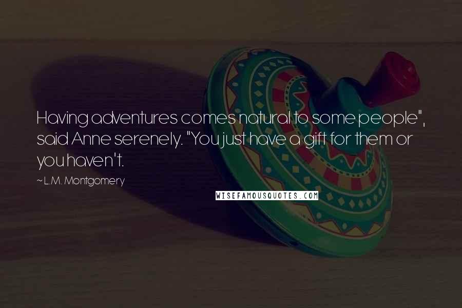 L.M. Montgomery Quotes: Having adventures comes natural to some people", said Anne serenely. "You just have a gift for them or you haven't.