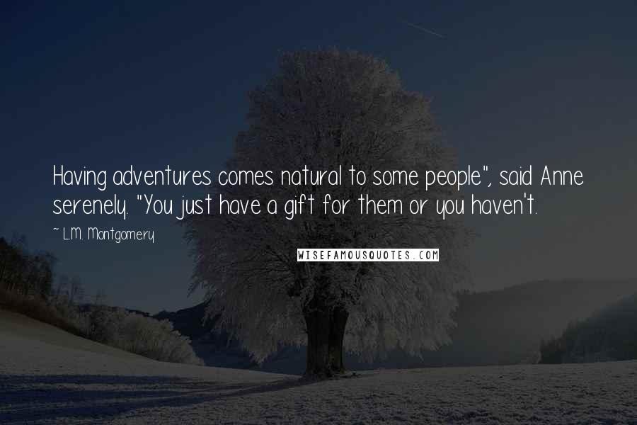 L.M. Montgomery Quotes: Having adventures comes natural to some people", said Anne serenely. "You just have a gift for them or you haven't.