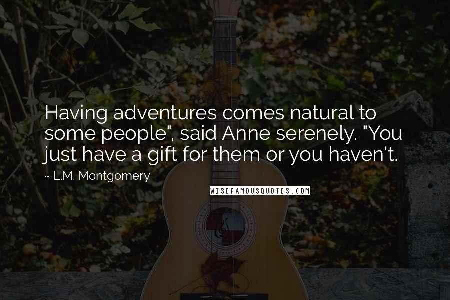 L.M. Montgomery Quotes: Having adventures comes natural to some people", said Anne serenely. "You just have a gift for them or you haven't.