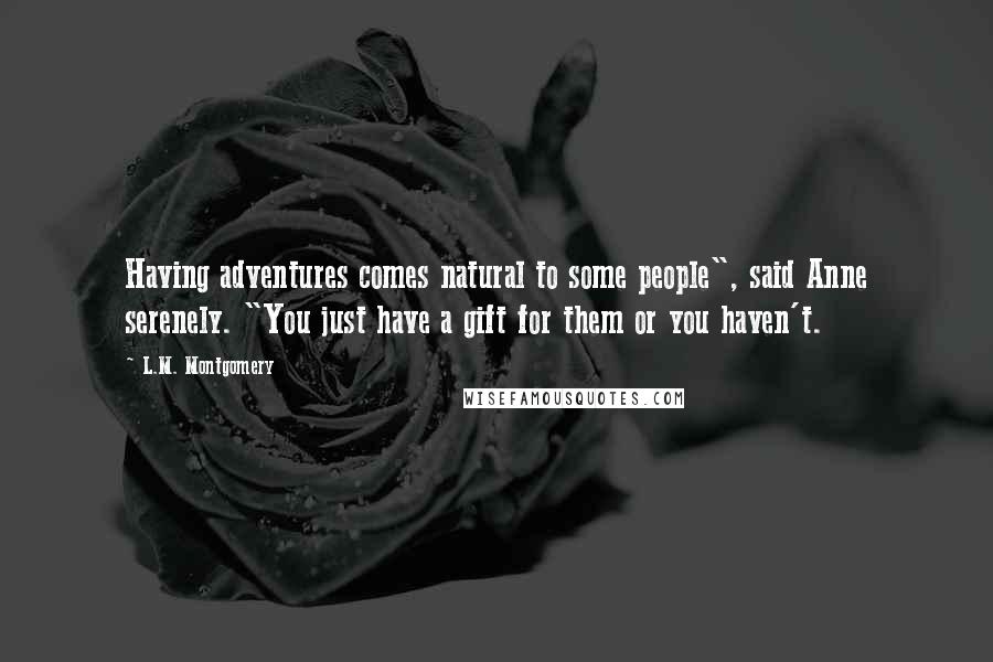 L.M. Montgomery Quotes: Having adventures comes natural to some people", said Anne serenely. "You just have a gift for them or you haven't.