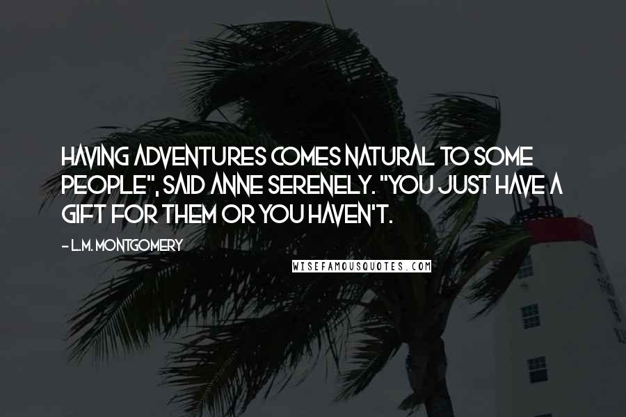 L.M. Montgomery Quotes: Having adventures comes natural to some people", said Anne serenely. "You just have a gift for them or you haven't.