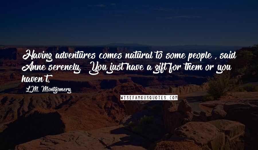 L.M. Montgomery Quotes: Having adventures comes natural to some people", said Anne serenely. "You just have a gift for them or you haven't.