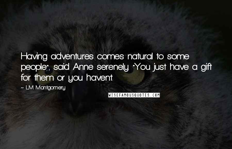 L.M. Montgomery Quotes: Having adventures comes natural to some people", said Anne serenely. "You just have a gift for them or you haven't.