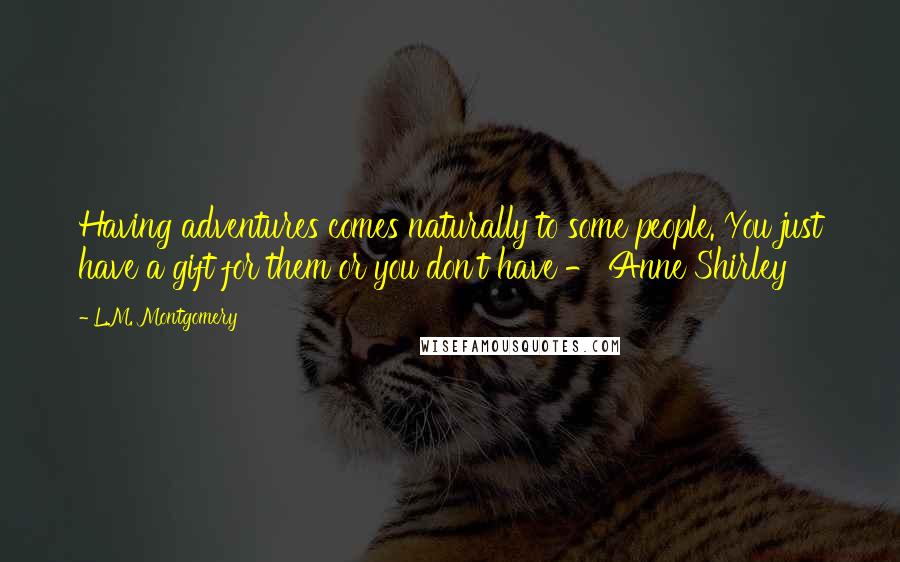 L.M. Montgomery Quotes: Having adventures comes naturally to some people. You just have a gift for them or you don't have - Anne Shirley