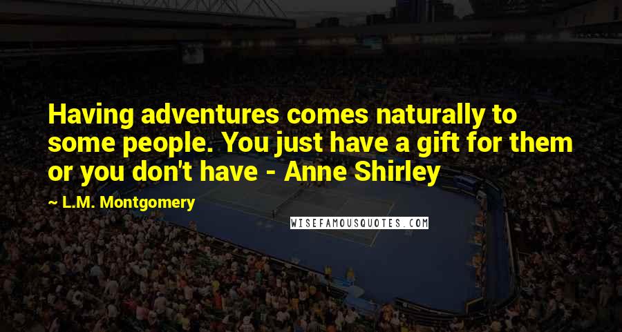 L.M. Montgomery Quotes: Having adventures comes naturally to some people. You just have a gift for them or you don't have - Anne Shirley