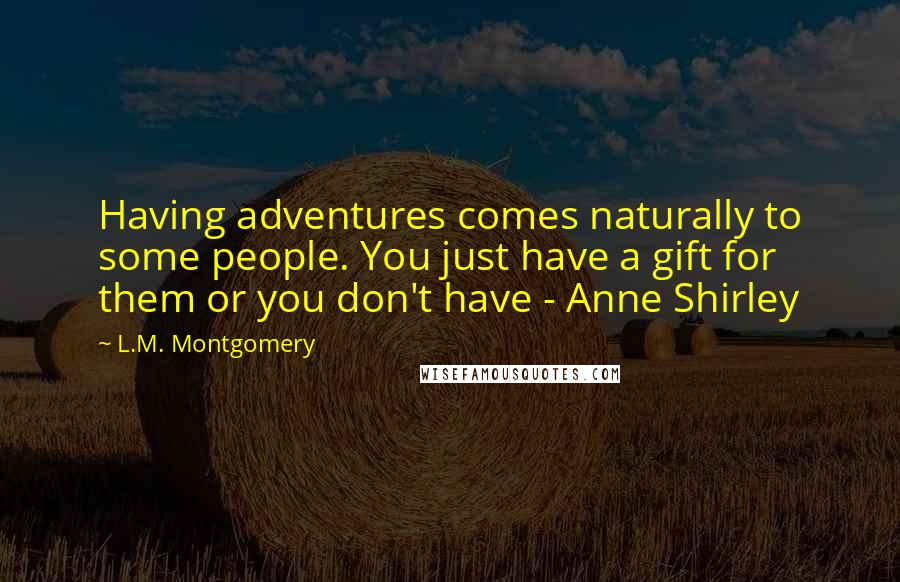 L.M. Montgomery Quotes: Having adventures comes naturally to some people. You just have a gift for them or you don't have - Anne Shirley