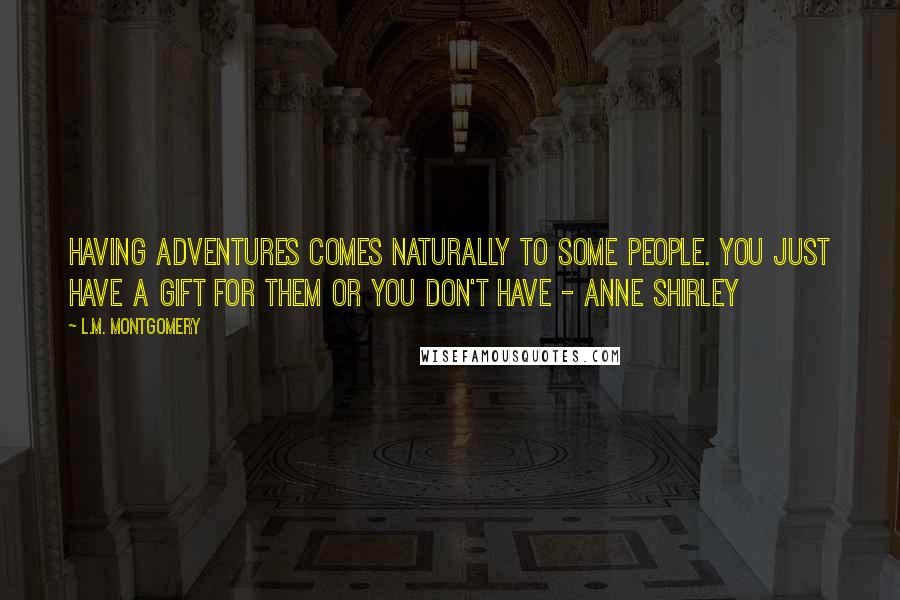 L.M. Montgomery Quotes: Having adventures comes naturally to some people. You just have a gift for them or you don't have - Anne Shirley