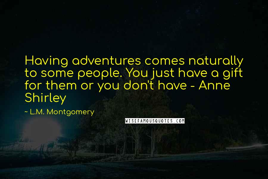 L.M. Montgomery Quotes: Having adventures comes naturally to some people. You just have a gift for them or you don't have - Anne Shirley