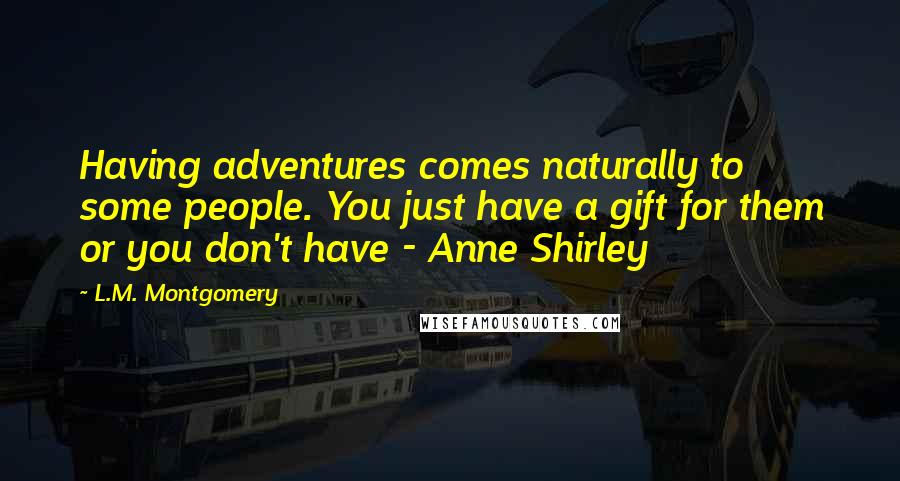 L.M. Montgomery Quotes: Having adventures comes naturally to some people. You just have a gift for them or you don't have - Anne Shirley