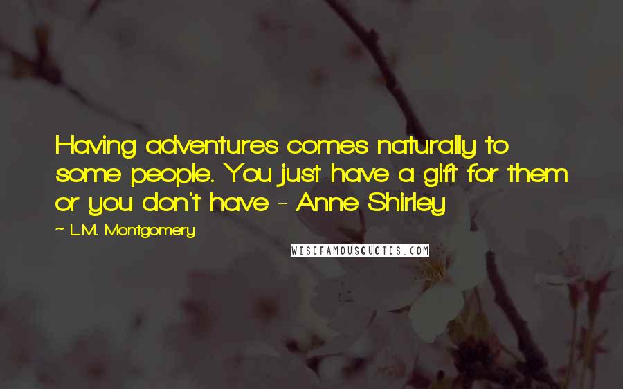 L.M. Montgomery Quotes: Having adventures comes naturally to some people. You just have a gift for them or you don't have - Anne Shirley