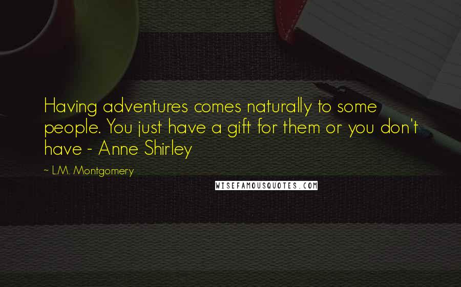 L.M. Montgomery Quotes: Having adventures comes naturally to some people. You just have a gift for them or you don't have - Anne Shirley