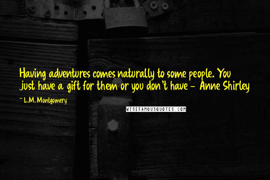 L.M. Montgomery Quotes: Having adventures comes naturally to some people. You just have a gift for them or you don't have - Anne Shirley