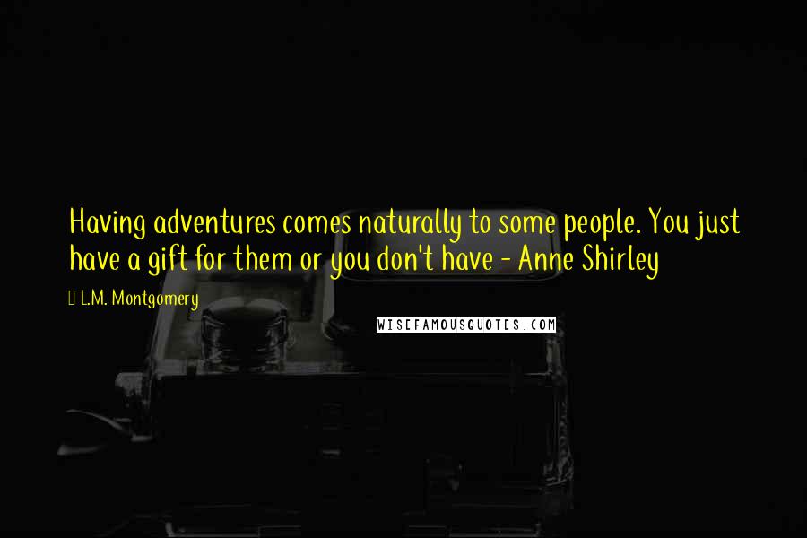 L.M. Montgomery Quotes: Having adventures comes naturally to some people. You just have a gift for them or you don't have - Anne Shirley