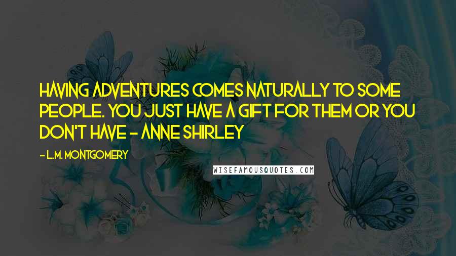 L.M. Montgomery Quotes: Having adventures comes naturally to some people. You just have a gift for them or you don't have - Anne Shirley