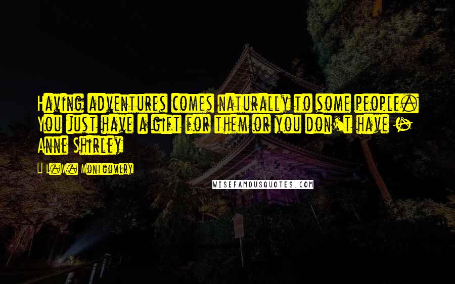 L.M. Montgomery Quotes: Having adventures comes naturally to some people. You just have a gift for them or you don't have - Anne Shirley