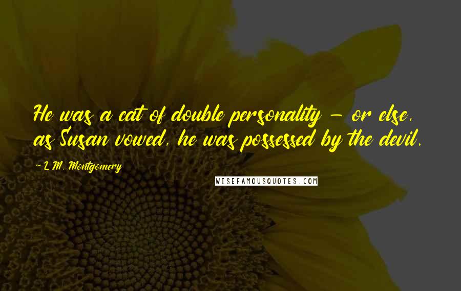 L.M. Montgomery Quotes: He was a cat of double personality - or else, as Susan vowed, he was possessed by the devil.