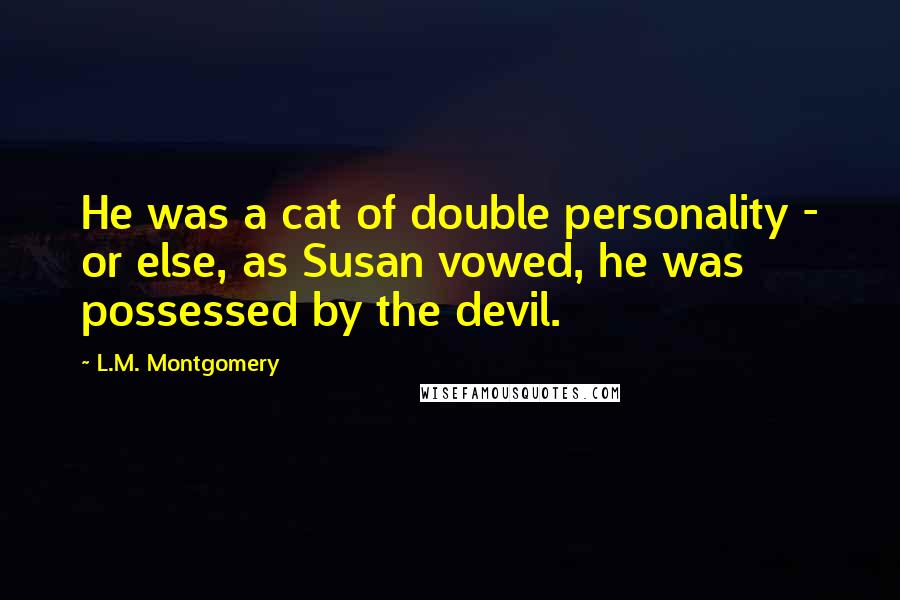 L.M. Montgomery Quotes: He was a cat of double personality - or else, as Susan vowed, he was possessed by the devil.