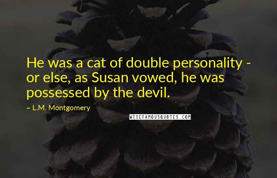 L.M. Montgomery Quotes: He was a cat of double personality - or else, as Susan vowed, he was possessed by the devil.