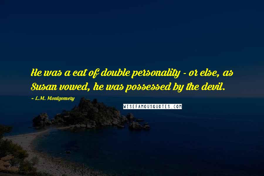 L.M. Montgomery Quotes: He was a cat of double personality - or else, as Susan vowed, he was possessed by the devil.