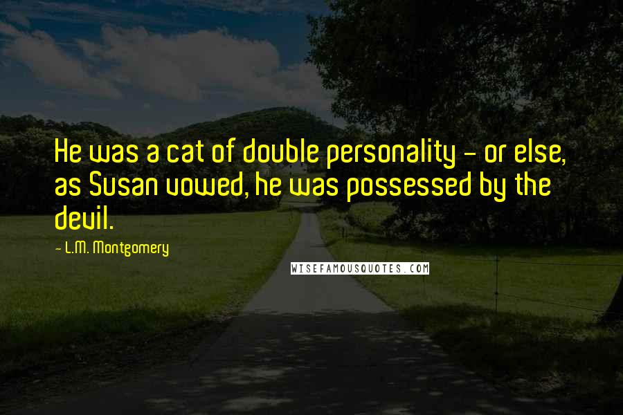 L.M. Montgomery Quotes: He was a cat of double personality - or else, as Susan vowed, he was possessed by the devil.