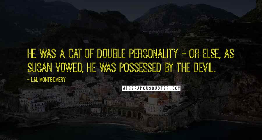 L.M. Montgomery Quotes: He was a cat of double personality - or else, as Susan vowed, he was possessed by the devil.