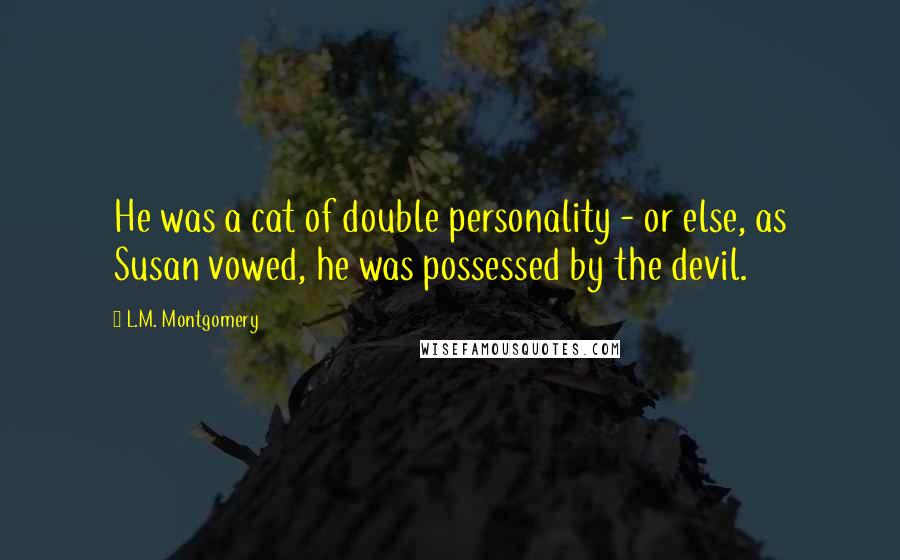 L.M. Montgomery Quotes: He was a cat of double personality - or else, as Susan vowed, he was possessed by the devil.