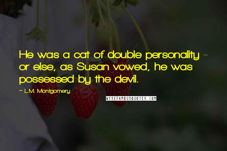 L.M. Montgomery Quotes: He was a cat of double personality - or else, as Susan vowed, he was possessed by the devil.