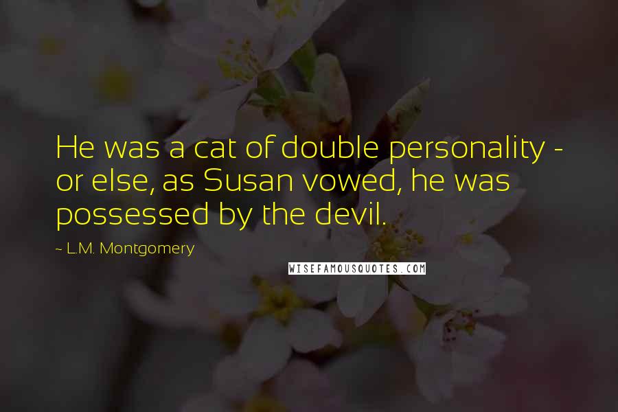 L.M. Montgomery Quotes: He was a cat of double personality - or else, as Susan vowed, he was possessed by the devil.