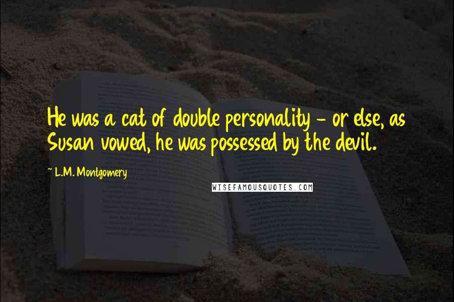 L.M. Montgomery Quotes: He was a cat of double personality - or else, as Susan vowed, he was possessed by the devil.