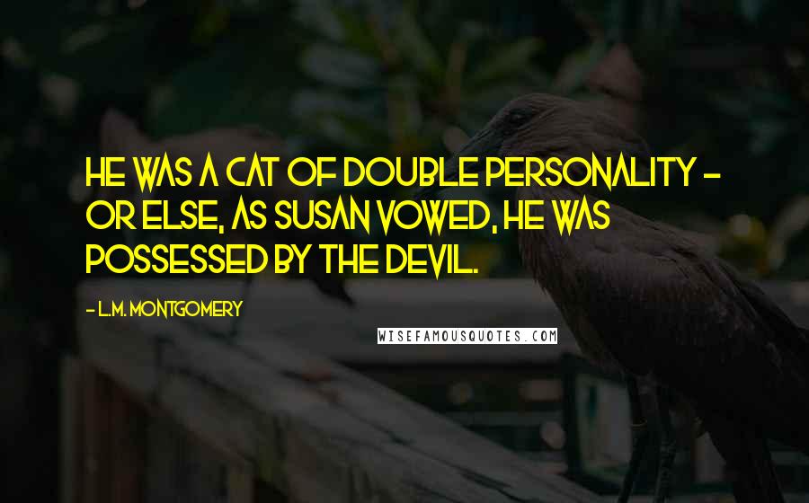 L.M. Montgomery Quotes: He was a cat of double personality - or else, as Susan vowed, he was possessed by the devil.