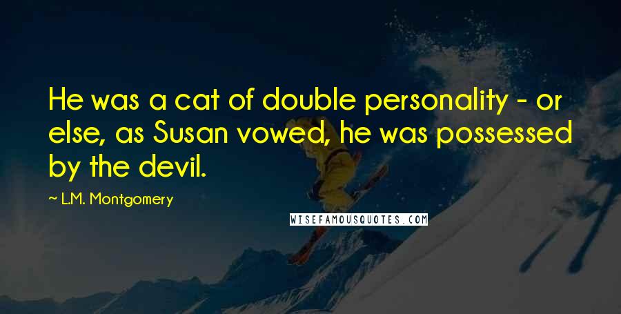 L.M. Montgomery Quotes: He was a cat of double personality - or else, as Susan vowed, he was possessed by the devil.