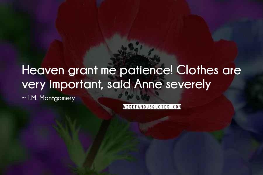 L.M. Montgomery Quotes: Heaven grant me patience! Clothes are very important, said Anne severely