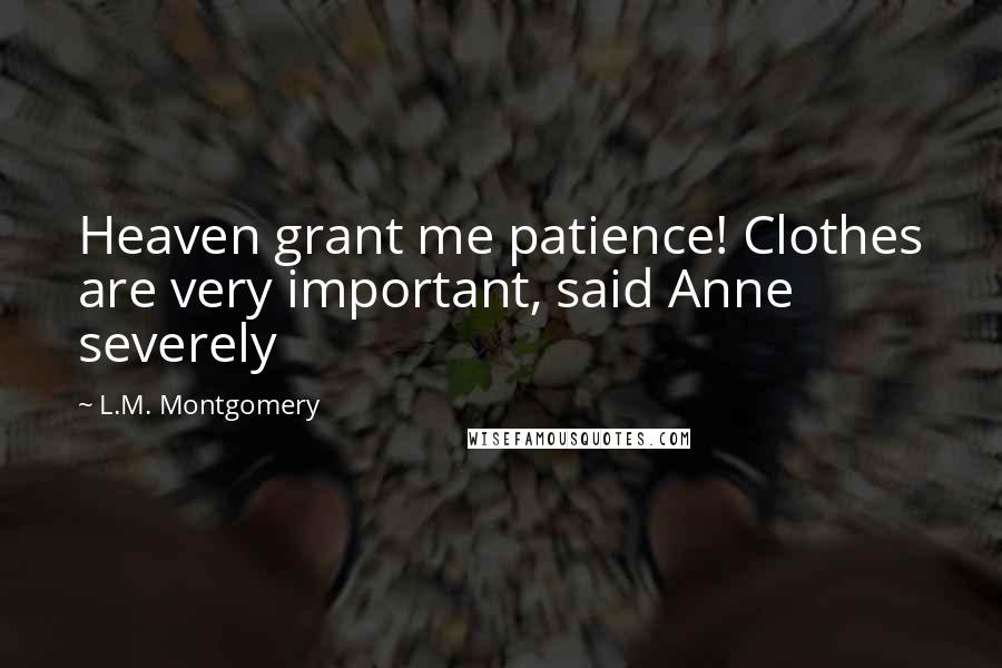 L.M. Montgomery Quotes: Heaven grant me patience! Clothes are very important, said Anne severely