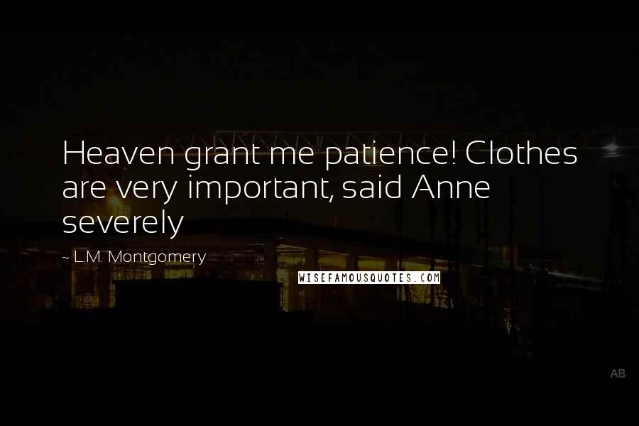 L.M. Montgomery Quotes: Heaven grant me patience! Clothes are very important, said Anne severely