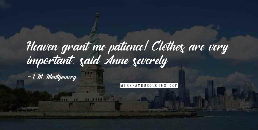 L.M. Montgomery Quotes: Heaven grant me patience! Clothes are very important, said Anne severely