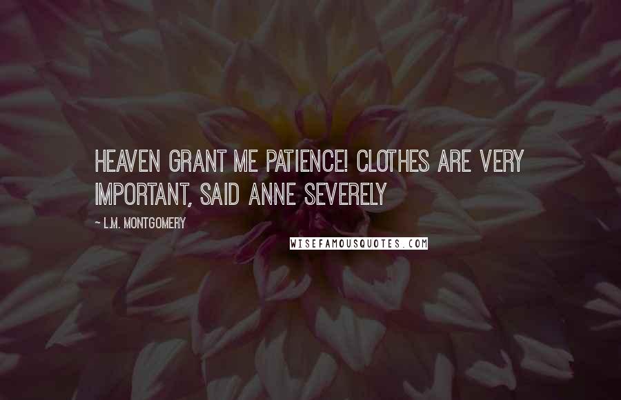 L.M. Montgomery Quotes: Heaven grant me patience! Clothes are very important, said Anne severely