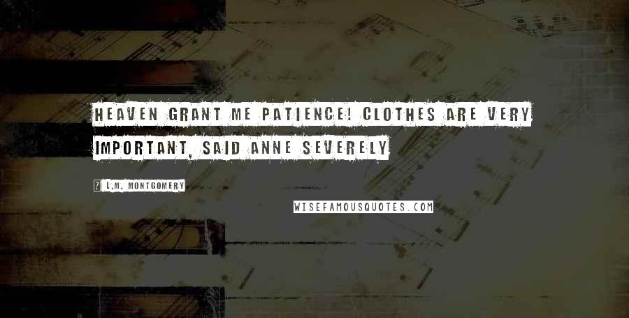 L.M. Montgomery Quotes: Heaven grant me patience! Clothes are very important, said Anne severely