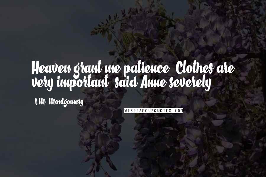 L.M. Montgomery Quotes: Heaven grant me patience! Clothes are very important, said Anne severely