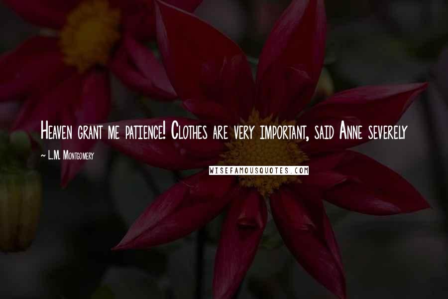L.M. Montgomery Quotes: Heaven grant me patience! Clothes are very important, said Anne severely