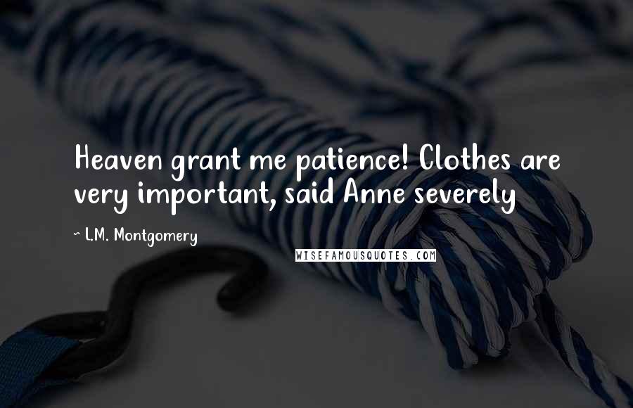 L.M. Montgomery Quotes: Heaven grant me patience! Clothes are very important, said Anne severely