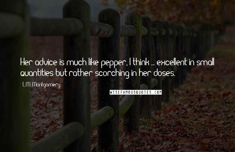 L.M. Montgomery Quotes: Her advice is much like pepper, I think ... excellent in small quantities but rather scorching in her doses.