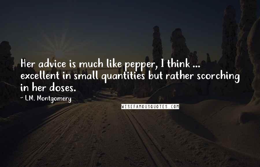 L.M. Montgomery Quotes: Her advice is much like pepper, I think ... excellent in small quantities but rather scorching in her doses.